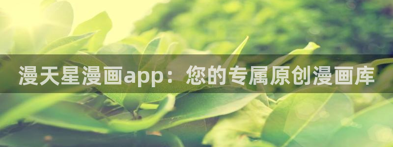 拷贝漫画是正版吗：漫天星漫画app：您的专属原创漫画库