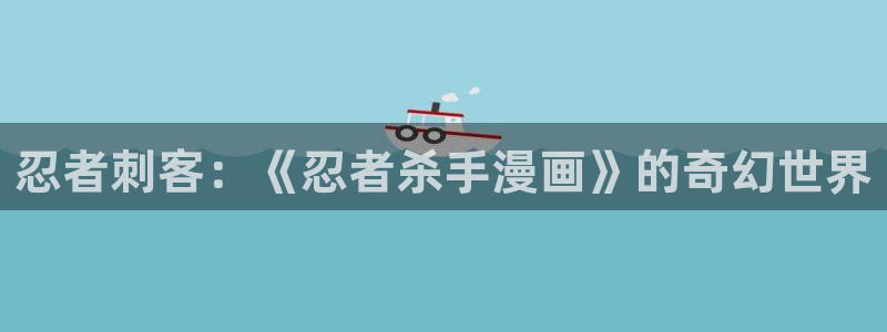拷贝漫画ios网页版：忍者刺客：《忍者杀手漫画》的奇幻世界