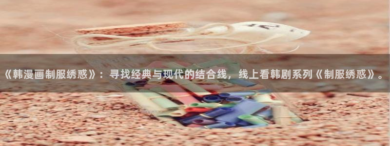 www拷贝漫画：《韩漫画制服绣惑》：寻找经典与现代的结合线，线上看韩剧系列《制服绣惑》。